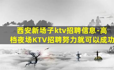 西安新场子ktv招聘信息-高档夜场KTV招聘努力就可以成功